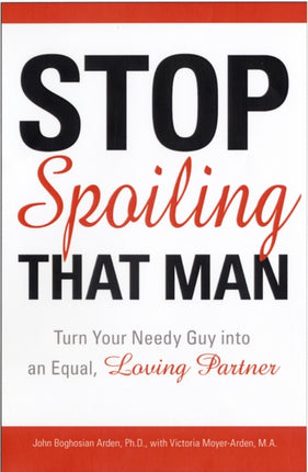 Stop Spoiling That Man: Turn Your Needy Guy into an Equal, Loving Partner