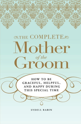 The Complete Mother of the Groom How to be Graceful Helpful and Happy During this Special Time