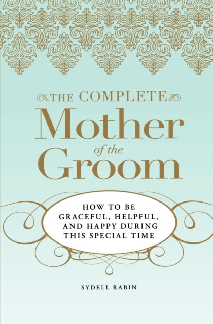 The Complete Mother of the Groom How to be Graceful Helpful and Happy During this Special Time