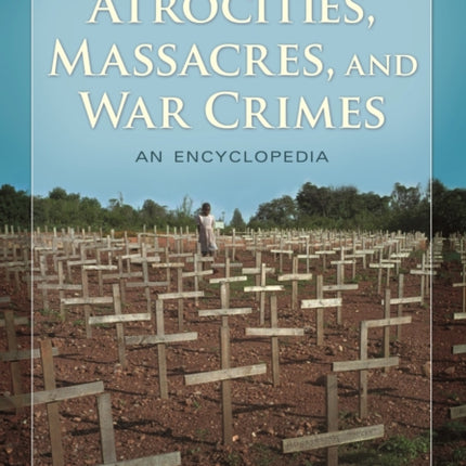 Atrocities Massacres and War Crimes 2 volumes An Encyclopedia