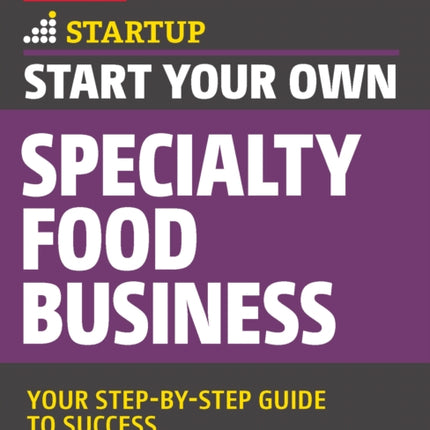 Start Your Own Specialty Food Business: Your Step-By-Step Startup Guide to Success