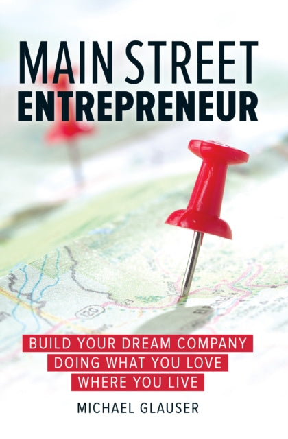 Main Street Entrepreneur: Build Your Dream Company Doing What You Love Where You Live