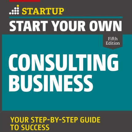 Start Your Own Consulting Business: Your Step-By-Step Guide to Success