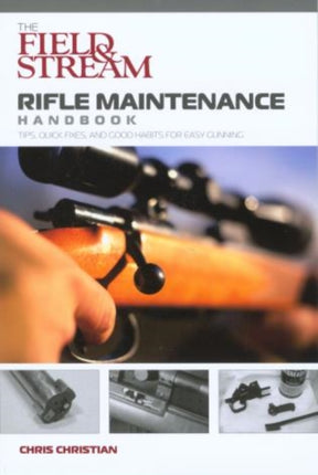 Field & Stream Rifle Maintenance Handbook: Tips, Quick Fixes, And Good Habits For Easy Gunning