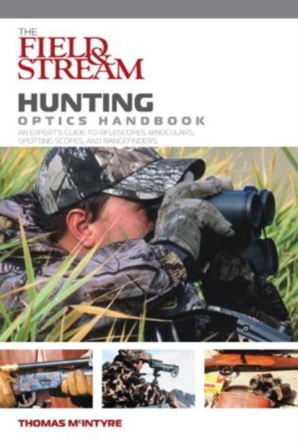 Field & Stream Hunting Optics Handbook: An Expert's Guide To Riflescopes, Binoculars, Spotting Scopes, And Rangefinders