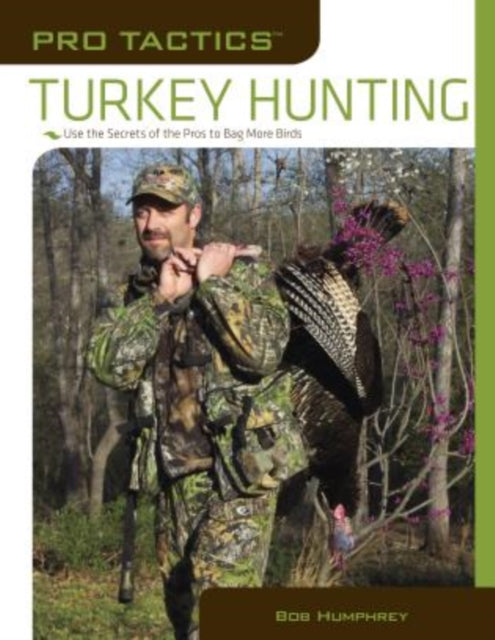 Pro Tactics™: Turkey Hunting: Use The Secrets Of The Pros To Bag More Birds