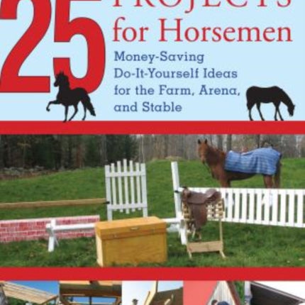 25 Projects for Horsemen: Money Saving, Do-It-Yourself Ideas For The Farm, Arena, And Stable