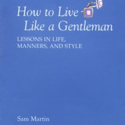 How to Live Like a Gentleman: Lessons In Life, Manners, And Style