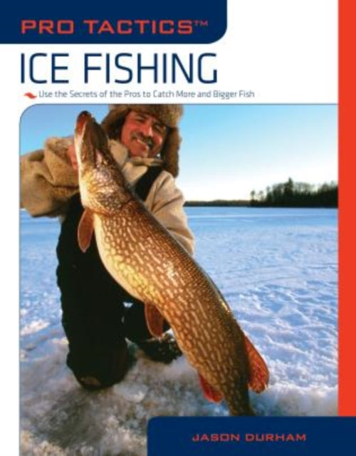 Pro Tactics™: Ice Fishing: Use The Secrets Of The Pros To Catch More And Bigger Fish