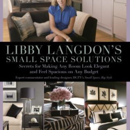 Libby Langdon's Small Space Solutions: Secrets For Making Any Room Look Elegant And Feel Spacious On Any Budget