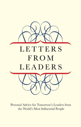 Letters from Leaders: Personal Advice For Tomorrow's Leaders From The World's Most Influential People