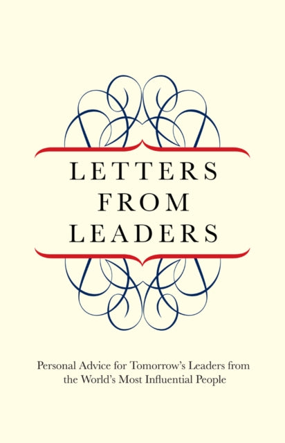 Letters from Leaders: Personal Advice For Tomorrow's Leaders From The World's Most Influential People