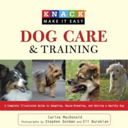 Knack Dog Care and Training: A Complete Illustrated Guide To Adopting, House-Breaking, And Raising A Healthy Dog