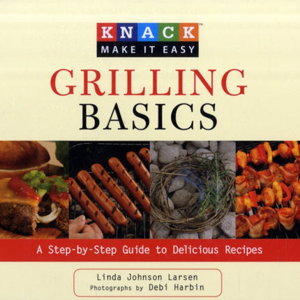 Knack Grilling Basics: A Step-By-Step Guide To Delicious Recipes