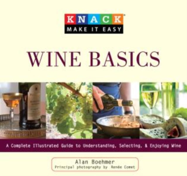 Knack Wine Basics: A Complete Illustrated Guide To Understanding, Selecting & Enjoying Wine