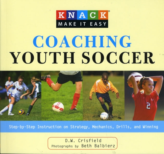 Knack Coaching Youth Soccer: Step-By-Step Instruction On Strategy, Mechanics, Drills, And Winning