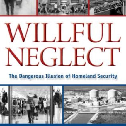 Willful Neglect: The Dangerous Illusion Of Homeland Security