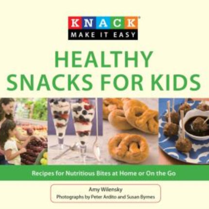 Knack Healthy Snacks for Kids: Recipes For Nutritious Bites At Home Or On The Go