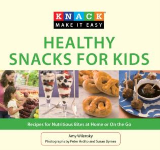 Knack Healthy Snacks for Kids: Recipes For Nutritious Bites At Home Or On The Go