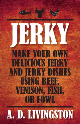 Jerky: Make Your Own Delicious Jerky And Jerky