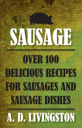 Sausage: Over 100 Delicious Recipes For Sausages