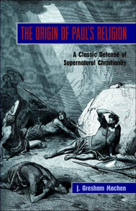The Origin of Paul's Religion: The Classic Defense of Supernatural Christianity