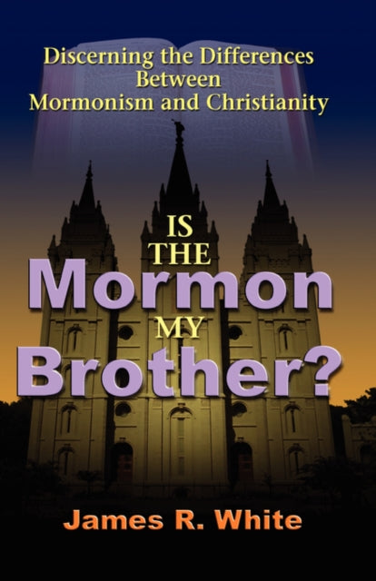 Is the Mormon My Brother?: Discerning the Differences Between Mormonism and Christianity