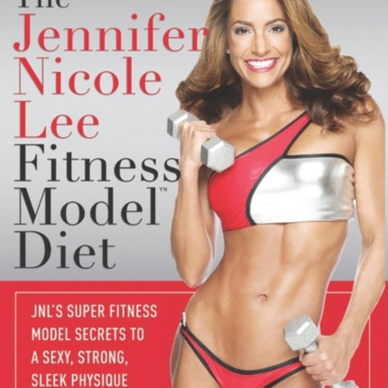 The Jennifer Nicole Lee Fitness Model Diet: JNL's Super Fitness Model Secrets To A Sexy, Strong, Sleek Physique