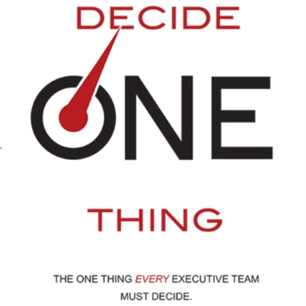 Decide One Thing: The One Thing EVERY Executive Team Must Decide