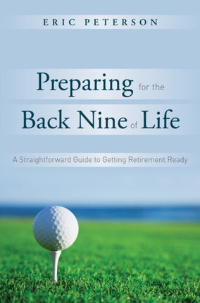 Preparing for the Back Nine of Life: A Straightforward Guide to Getting Retirement Ready