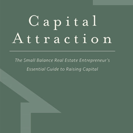 Capital Attraction: The Small Balance Real Estate Entrepreneur's Essential Guide to Raising Capital