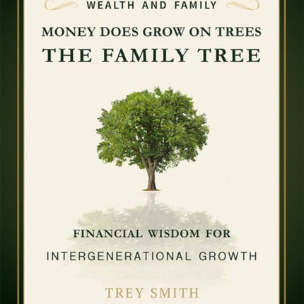 Money Does Grow On Trees: The Family Tree: Financial Wisdom For Intergenerational Growth