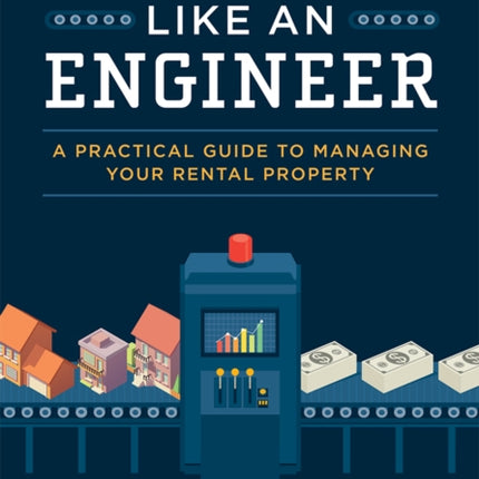 Landlord Like An Engineer: A Practical Guide To Managing Your Rental Property