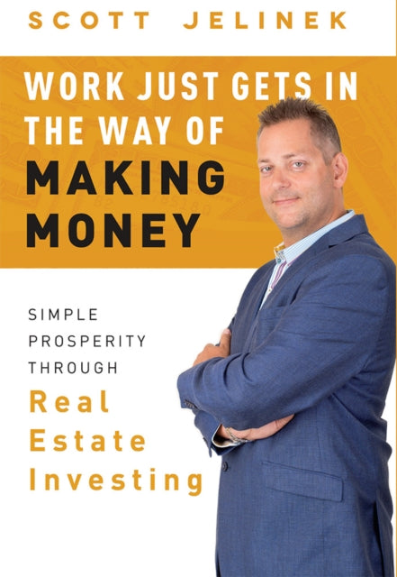 Work Just Gets In The Way Of Making Money: Simple Prosperity Through Real Estate Investing