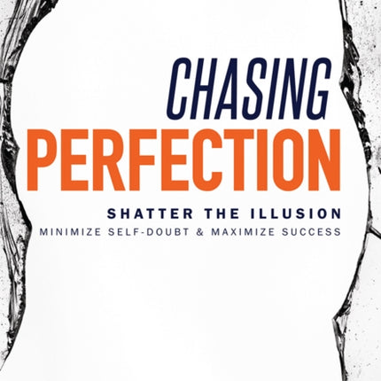 Chasing Perfection--: Shatter The Illusion; Minimize Self-Doubt & Maximize Success