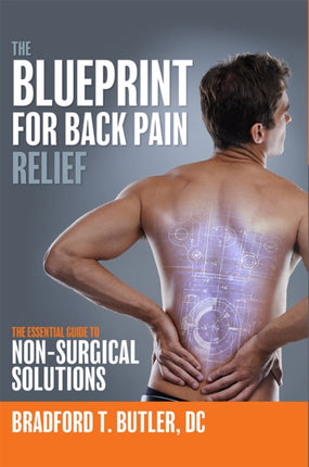 The Blueprint For Back Pain Relief: The Essential Guide To Non-Surgical Solutions