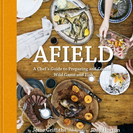 Afield: A Chef's Guide to Preparing and Cooking Wild Game and Fish