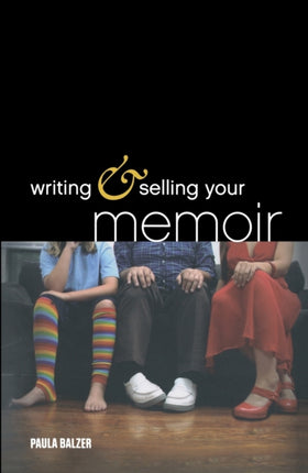 Writing & Selling Your Memoir: How to Craft Your Life Story So That Somebody Else Will Actually Want to Read It
