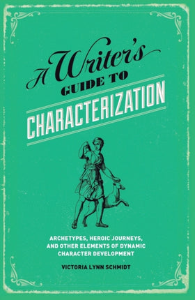 A Writer's Guide to Characterization: Archetypes, Heroic Journeys, and Other Elements of Dynamic Character Development