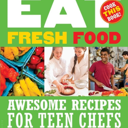 Eat Fresh Food: Awesome Recipes for Teen Chefs