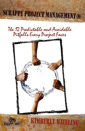 Scrappy Project Management: The 12 Predictable and Avoidable Pitfalls That Every Project Faces