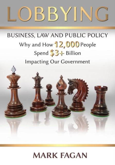 Lobbying: Business, Law and Public Policy, Why and How 12,000 People Spend $3+ Billion Impacting Our Government