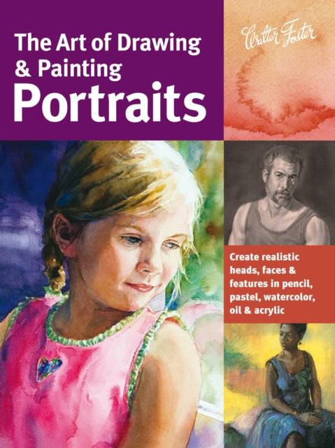 The Art of Drawing & Painting Portraits (Collector's Series): Create realistic heads, faces & features in pencil, pastel, watercolor, oil & acrylic