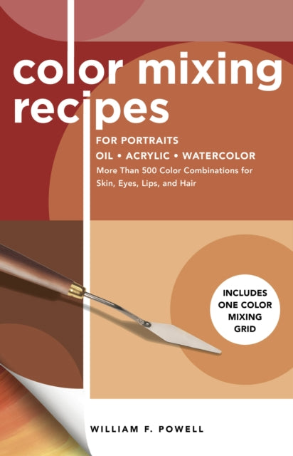 Color Mixing Recipes for Portraits: More Than 500 Color Combinations for Skin, Eyes, Lips & Hair - Includes One Color Mixing Grid: Volume 3