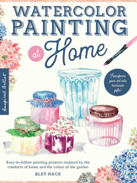 Watercolor Painting at Home: Easy-to-follow painting projects inspired by the comforts of home and the colors of the garden: Volume 1