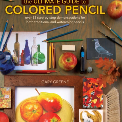 The Ultimate Guide to Colored Pencil: Over 40 Step-by-Step Demonstrations for Both Traditional and Watercolor Pencils