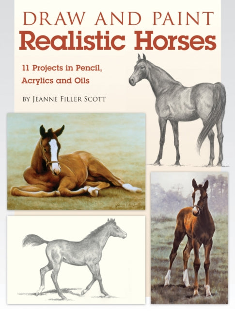 Draw and Paint Realistic Horses: Projects in Pencil, Acrylics and Oills