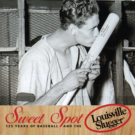 Sweet Spot: 125 Years of Baseball and the Louisville Slugger