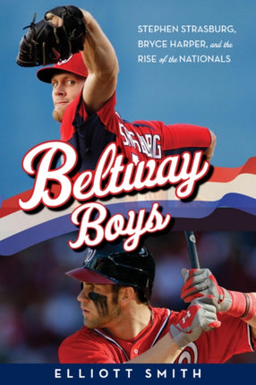 Beltway Boys: Stephen Strasburg, Bryce Harper, and the Rise of the Nationals