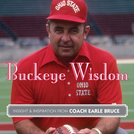 Buckeye Wisdom: Insight & Inspiration from Coach Earle Bruce